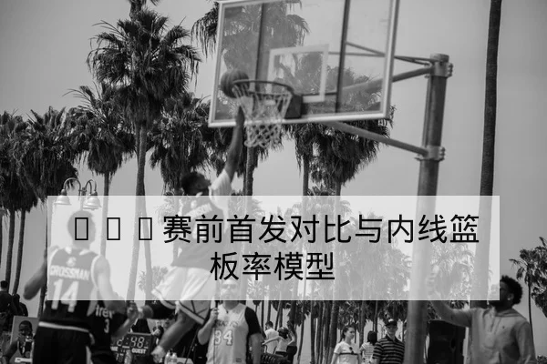 NBA赛前首发对比与内线篮板率模型