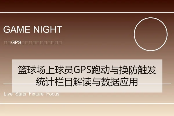 篮球场上球员GPS跑动与换防触发统计栏目解读与数据应用